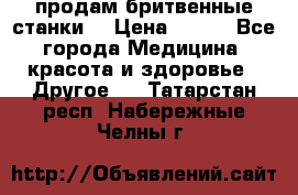  продам бритвенные станки  › Цена ­ 400 - Все города Медицина, красота и здоровье » Другое   . Татарстан респ.,Набережные Челны г.